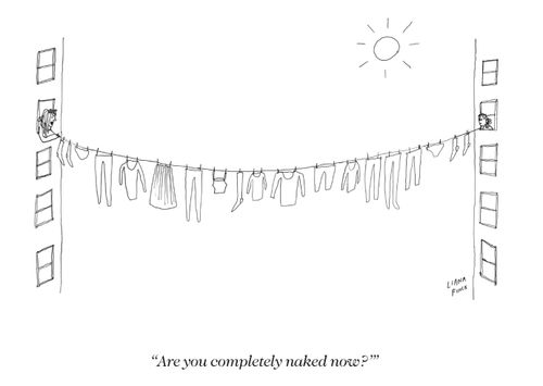 "Are you completely naked now?"