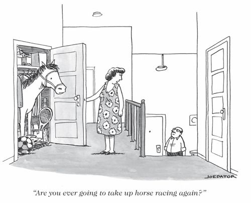 "Are you ever going to take up horse racing again?"