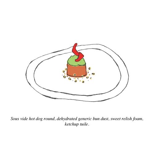 "Sous vide hot dog round, dehydrated generic bun dust, sweet relish foam, ketchup tuile."