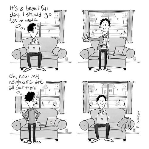 "It's a beautiful day. I should go for a walk. . . Oh, now my neighbors are all out there."
