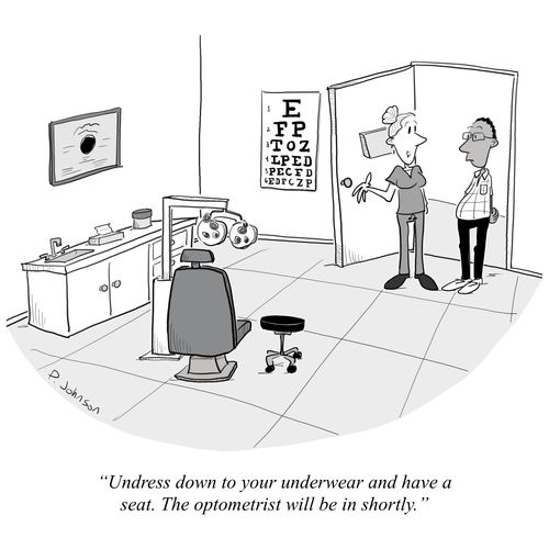 "Undress down to your underwear and have a seat. The optometrist will be in shortly."