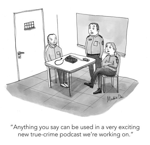 "Anything you say can be used in a very exciting new true-crime podcast we're working on."