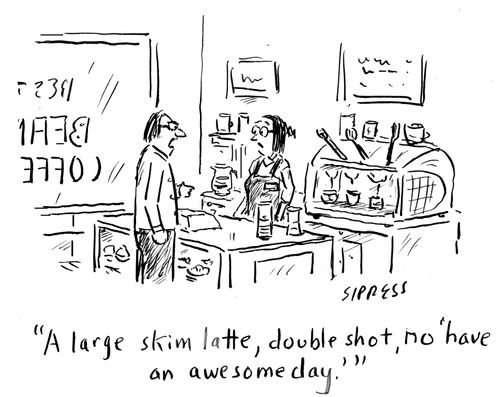 "A large skim latte, double shot, no 'have an awesome day.'"