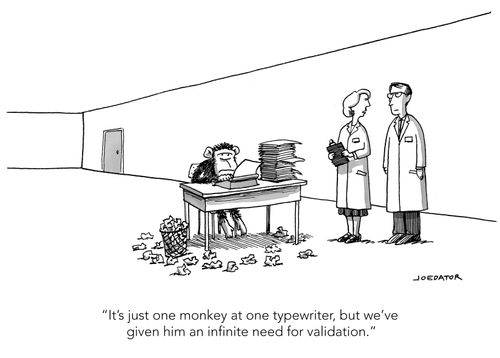 "It's just one monkey at one typewriter, but we've given him an infinite need for validation."