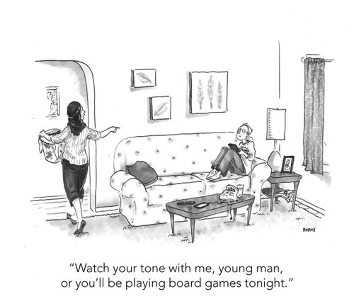 "Watch your tone with me, young man, or you'll be playing board games tonight."
