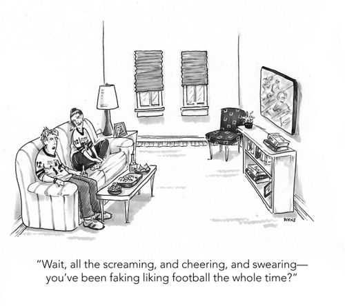 "Wait, all the screaming, and cheering, and swearing – you've been faking liking football the whole time?"