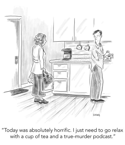 "Today was absolutely horrific. I just need to go relax with a cup of tea and a true-murder podcast."