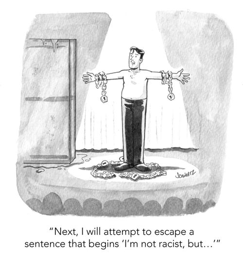 "Next, I will attempt to escape a sentence that begins 'I'm not a racist, but...'"