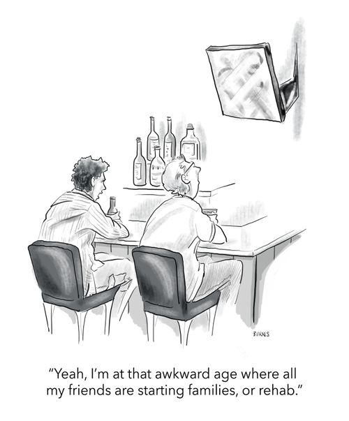 "Yeah, I'm at that awkward age where all my friends are starting families, or rehab."