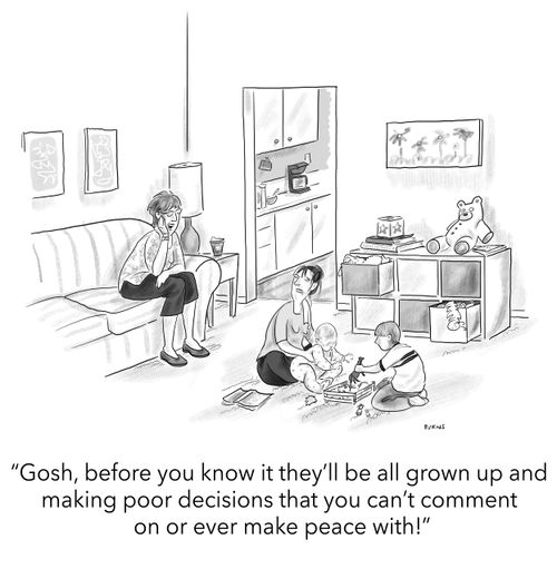 "Gosh, before you know it they'll be all grown up and making poor decisions that you can't comment on or ever make peace with!"