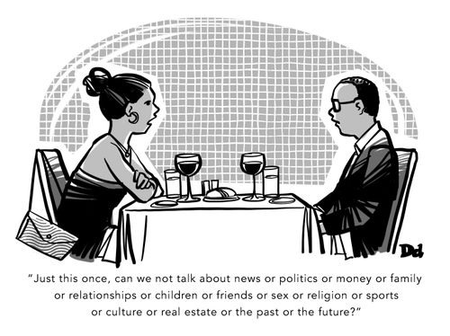 "Just this once, can we not talk about news or politics or money or family or relationships or children or friends or sex or religion or sports or culture or real estate or the past or the future?"