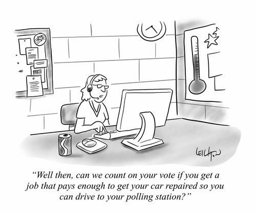 "Well then, can we count on your vote if you get a job that pays well enough to get your car repaired so you can drive to your polling station?" 