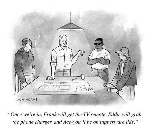 "Once we're in, Frank will get the TV remote, Eddie will grab the phone charger, and Ace - you'll be on tupperware lids."