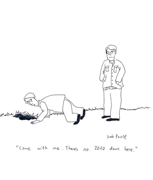 "Come with me. there's no 2020 down here."