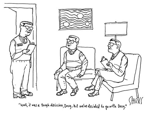 "Well, it was a tough decision, Doug, but we've decided to go with Doug."