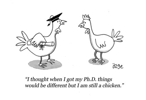 "I thought when I got my Ph.D. things would be different but I am still a chicken."