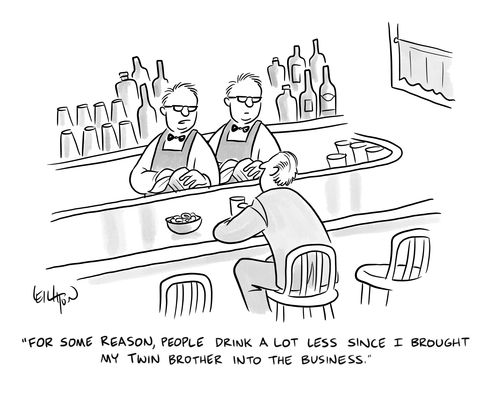 "For some reason, people drink a lot less since I brought my twin brother into the business."