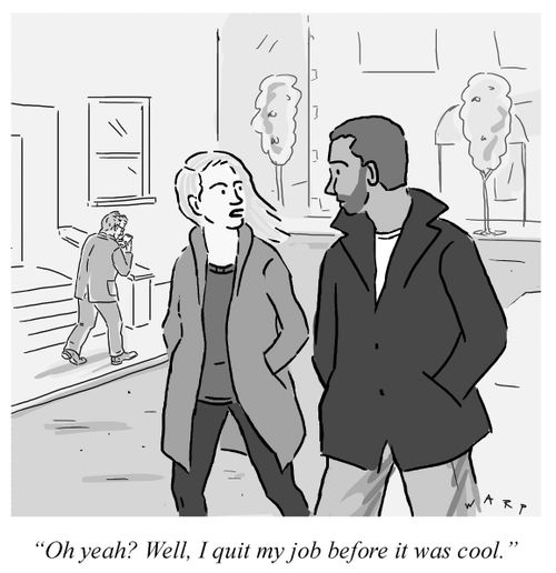 "Oh yeah? Well, I quit my job before it was cool."