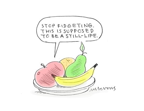 ""Stop fidgeting. This is supposed to be a still-life." 