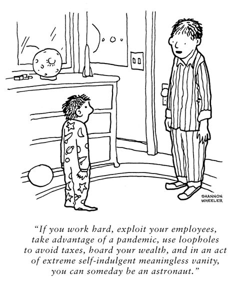 "If you work hard, exploit your employees, take advantage of a pandemic, use loopholes to avoid taxes,hoard your wealth, and in an act of extreme self-indulgent meaningless vanity, you can someday be an astronaut."