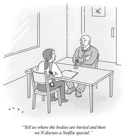 "Tell us where the bodies are buried and then we'll discuss a Netflix special."