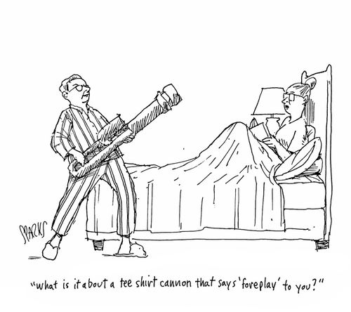 "What is it about a tee shirt cannon that says 'foreplay' to you?"