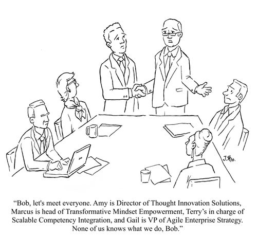 "Bob, let's meet everyone. Amy is Director of Thought Innovation Solutions, Marcus is head of Transformative Mindset Empowerment, Terry's in charge of Scalable Competency Integration, and Gail is VP of Agile Enterprise Strategy. None of us knows what we do, Bob."