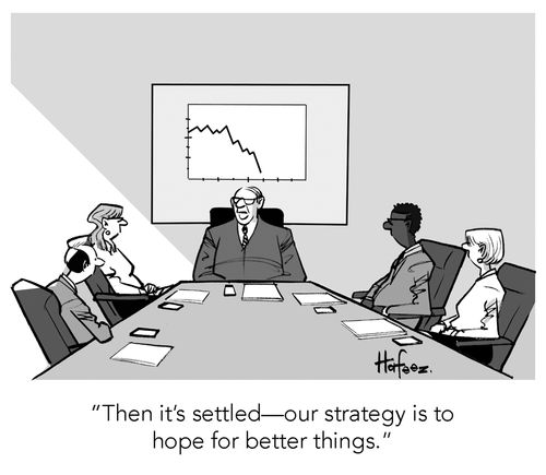 "Then it's settled -- our strategy is to hope for better things."