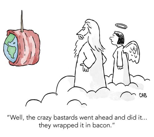 "Well, the crazy bastards went ahead and did it... they wrapped it in bacon."