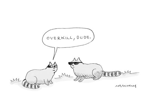 "Overkill, dude."