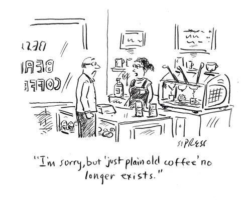 "I'm sorry, but 'just plain old coffee' no longer exists."