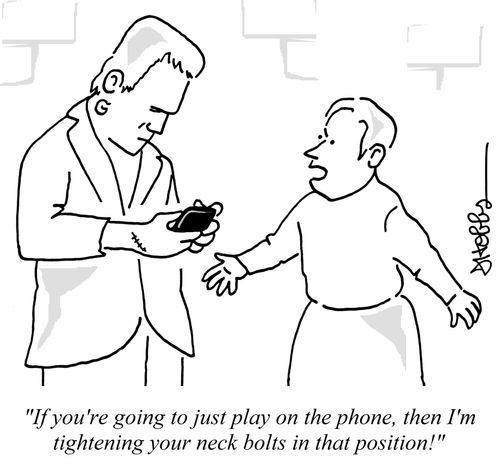 "If you're going to just play on the phone, then I'm tightening your neck bolts in that position!"