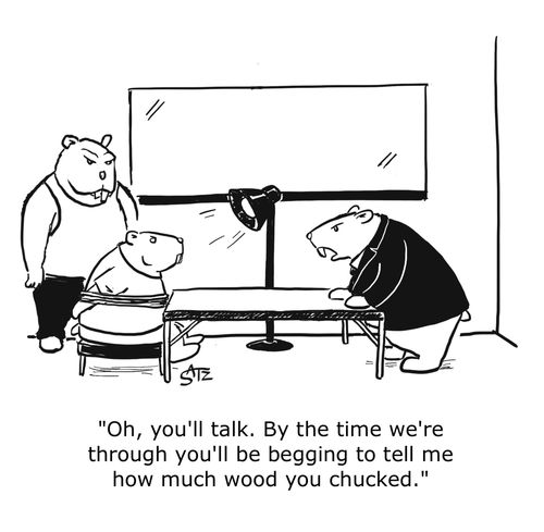 "Oh, you'll talk. By the time we're through you'll be begging to tell me how much wood you chucked."