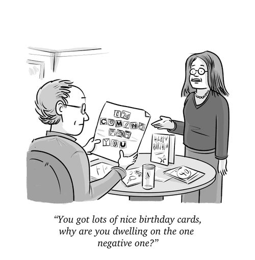 "You got lots of nice birthday cards, why are you dwelling on the one negative one?"