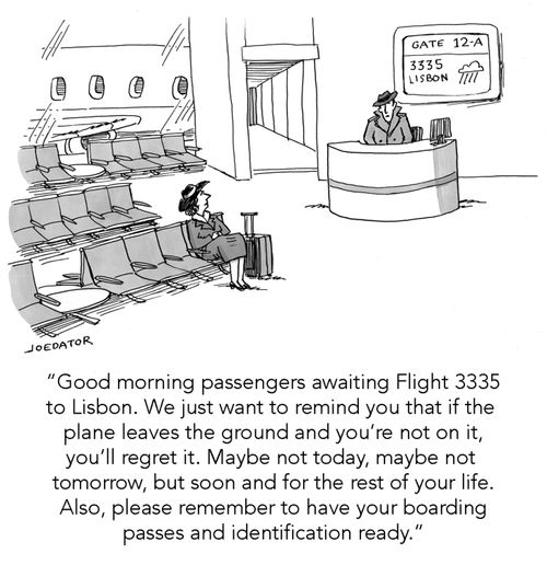 "Good morning passengers awaiting Flight 3335 to Lisbon. We just want to remind you that if the planes leaves the ground and you're not on it, you'll regret it..."