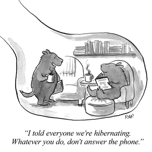 "I told everyone we're hibernating. Whatever you do, don't answer the phone."