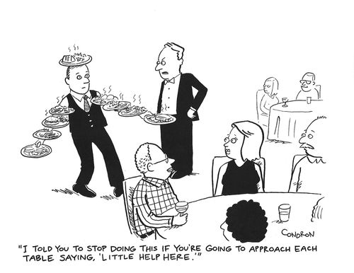 "I told you to stop doing this if you're going to approach each table saying 'little help here'."