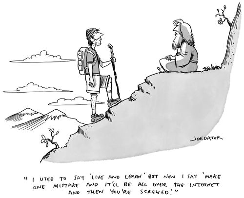 "I used to say 'Live and Learn' but now I say 'make one mistake and it'll be all over the internet and then you're screwed."