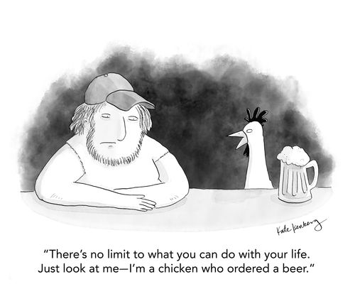 "There's no limit to what you can do with your life. Just look at me - I'm a chicken who ordered a beer."