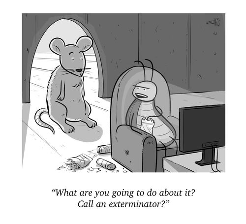 "What are you going to do about it? Call an exterminator?"