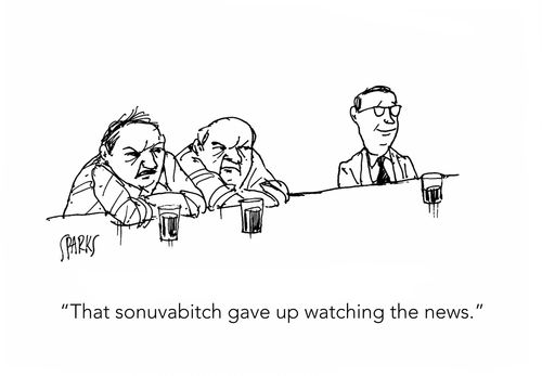 "That sonuvabitch gave up watching the news."