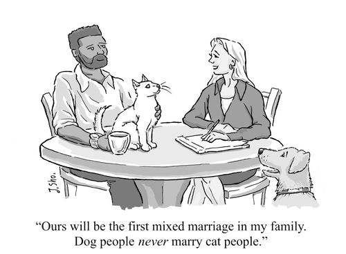 "Ours will be the first mixed marriage in my family. Dog people NEVER marry cat people."