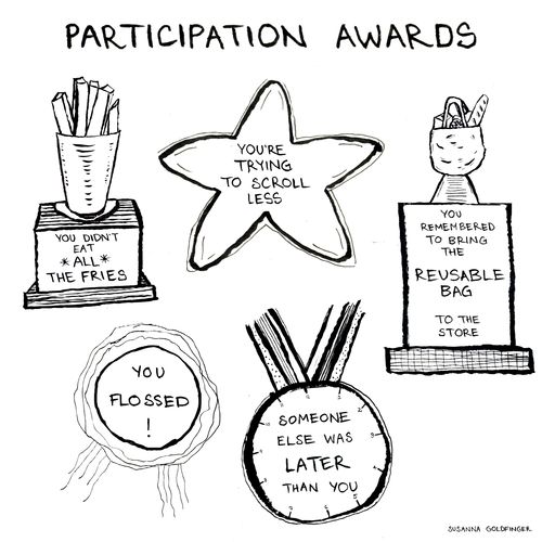 Participation awards:  You didn't eat all the fries;  You're trying to scroll less; You remembered to bring the reusable bag to the store; You flossed!; Someone else was later than you.