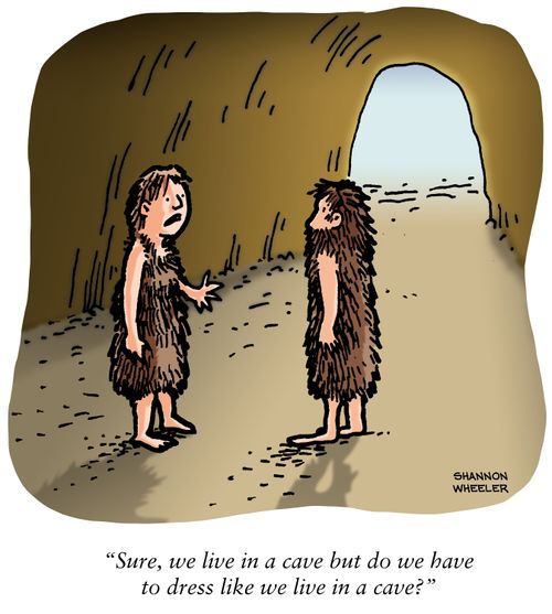 "Sure, we live in a cave but do we have to dress like we live in a cave?"