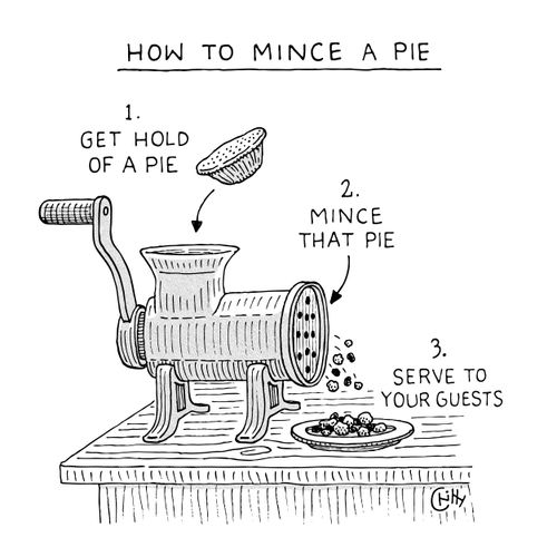 How to mince a pie  1. Get hold of a pie 2. Mince that pie 3. Serve to your guests