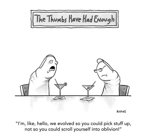 The Thumbs Have Had Enough:  "I'm, like, hello, we evolved so you could pick stuff up, not so you could scroll yourself into oblivion!"