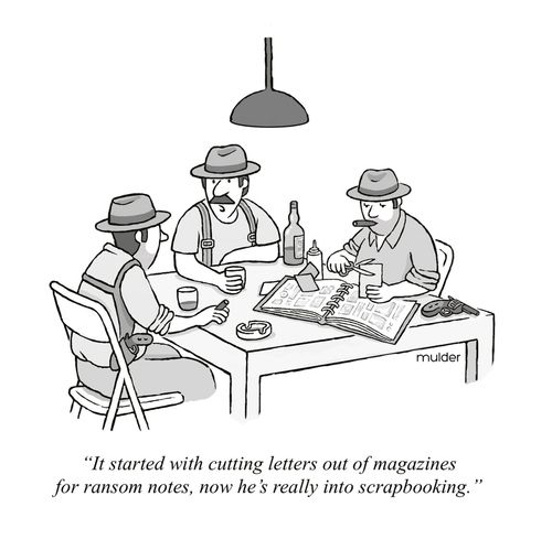 "It started with cutting letters out of magazines for ransom notes, now he's really into scrapbooking."