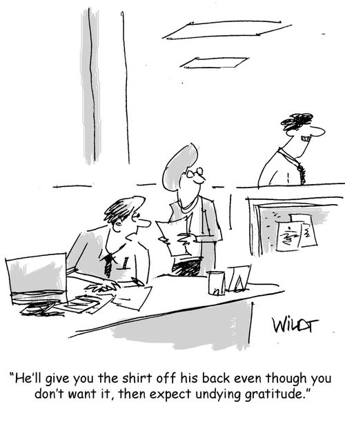 "He'll give you the shirt off his back even though you don't want it, then expect undying gratitude."