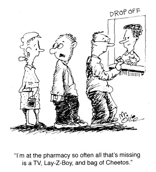 "I'm at the pharmacy so often all that's missing is a TV, Lay-Z-Boy, and bag of Cheetos."