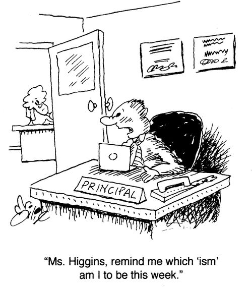 "Ms. Higgins, remind me which 'ism' am I to be this week."